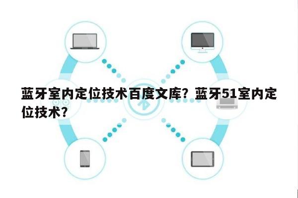 蓝牙室内定位技术百度文库？蓝牙51室内定位技术？-第1张图片