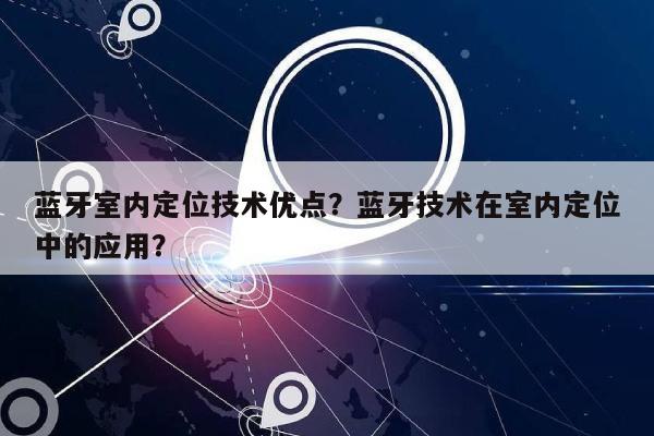 蓝牙室内定位技术优点？蓝牙技术在室内定位中的应用？-第1张图片