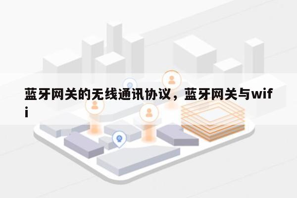 蓝牙网关的无线通讯协议，蓝牙网关与wifi-第1张图片