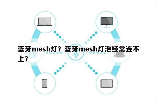 蓝牙mesh灯？蓝牙mesh灯泡经常连不上？-第1张图片