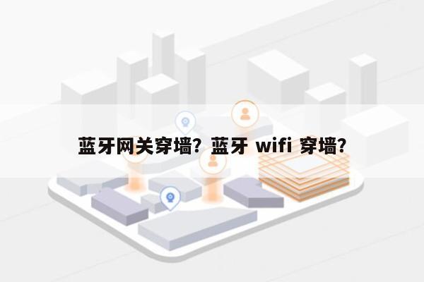 蓝牙网关穿墙？蓝牙 wifi 穿墙？-第1张图片