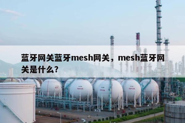 蓝牙网关蓝牙mesh网关，mesh蓝牙网关是什么？-第1张图片