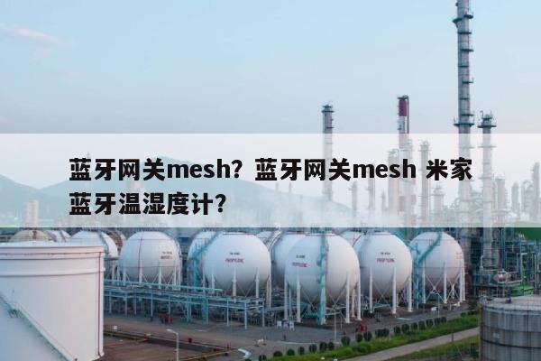 蓝牙网关mesh？蓝牙网关mesh 米家蓝牙温湿度计？-第1张图片