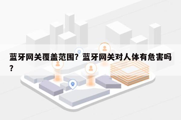 蓝牙网关覆盖范围？蓝牙网关对人体有危害吗？-第1张图片