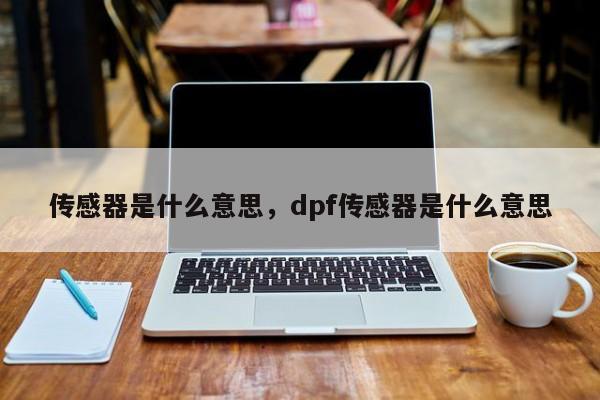 传感器是什么意思，dpf传感器是什么意思-第1张图片