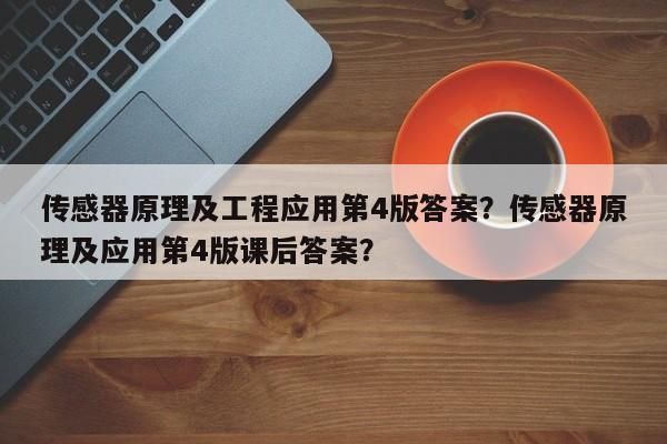 传感器原理及工程应用第4版答案？传感器原理及应用第4版课后答案？-第1张图片