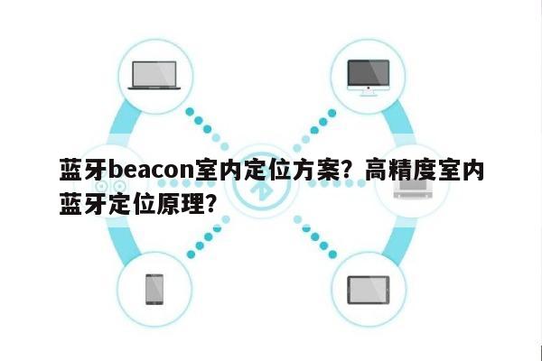 蓝牙beacon室内定位方案？高精度室内蓝牙定位原理？-第1张图片