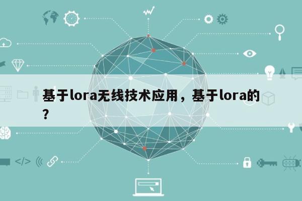 基于lora无线技术应用，基于lora的？-第1张图片