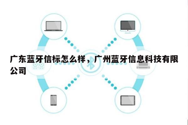 广东蓝牙信标怎么样，广州蓝牙信息科技有限公司-第1张图片