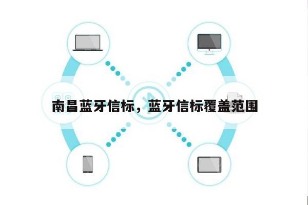 南昌蓝牙信标，蓝牙信标覆盖范围-第1张图片