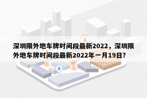 深圳限外地车牌时间段最新2022，深圳限外地车牌时间段最新2022年一月19日？-第1张图片