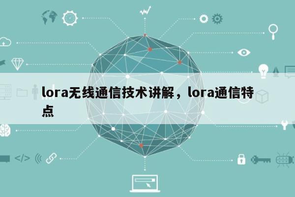 lora无线通信技术讲解，lora通信特点-第1张图片