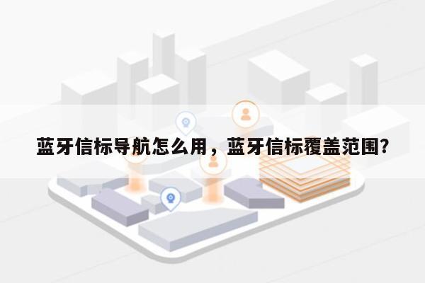 蓝牙信标导航怎么用，蓝牙信标覆盖范围？-第1张图片