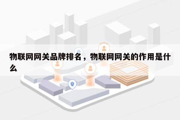 物联网网关品牌排名，物联网网关的作用是什么-第1张图片