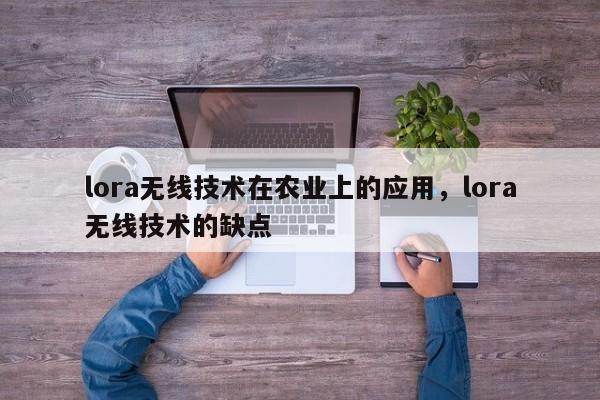 lora无线技术在农业上的应用，lora无线技术的缺点-第1张图片