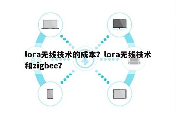 lora无线技术的成本？lora无线技术和zigbee？-第1张图片