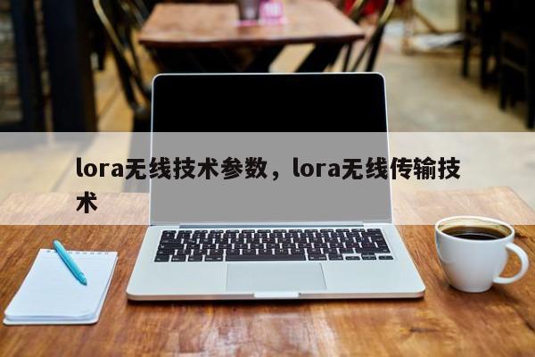 lora无线技术参数，lora无线传输技术-第1张图片