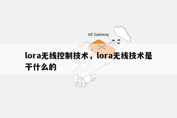 lora无线控制技术，lora无线技术是干什么的-第1张图片