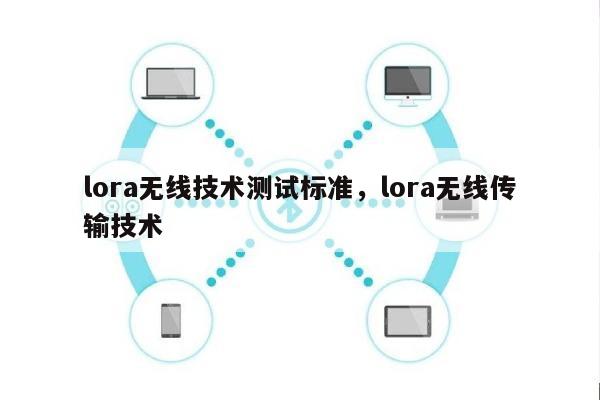 lora无线技术测试标准，lora无线传输技术-第1张图片