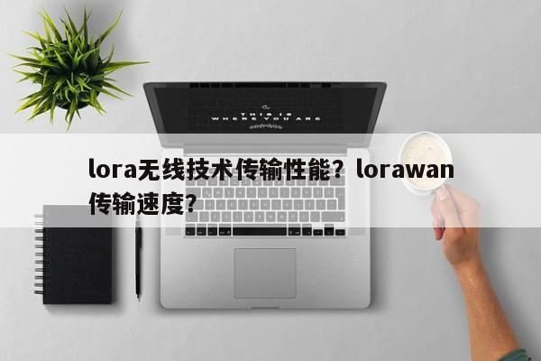 lora无线技术传输性能？lorawan传输速度？-第1张图片