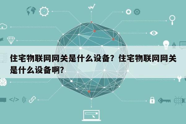 住宅物联网网关是什么设备？住宅物联网网关是什么设备啊？-第1张图片