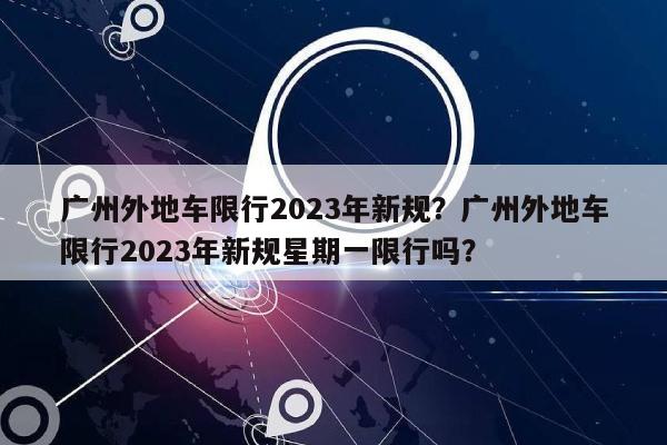 广州外地车限行2023年新规？广州外地车限行2023年新规星期一限行吗？-第1张图片