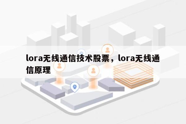 lora无线通信技术股票，lora无线通信原理-第1张图片