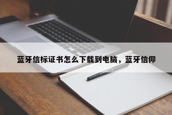 蓝牙信标证书怎么下载到电脑，蓝牙信仰-第1张图片