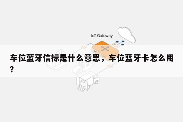 车位蓝牙信标是什么意思，车位蓝牙卡怎么用？-第1张图片