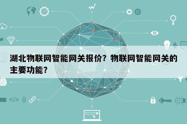 湖北物联网智能网关报价？物联网智能网关的主要功能？-第1张图片