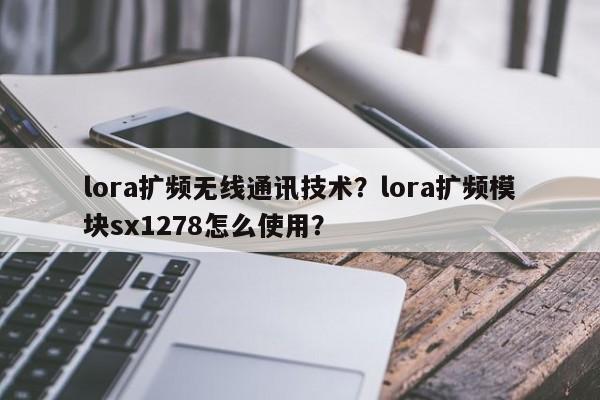 lora扩频无线通讯技术？lora扩频模块sx1278怎么使用？-第1张图片