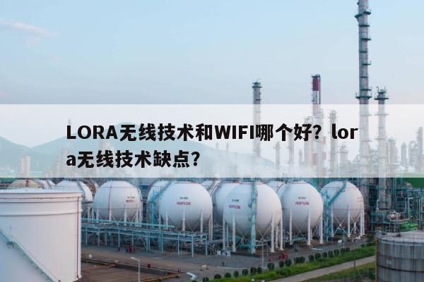 LORA无线技术和WIFI哪个好？lora无线技术缺点？-第1张图片