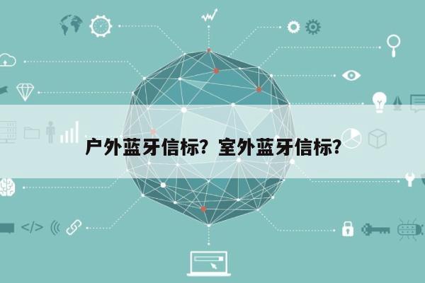 户外蓝牙信标？室外蓝牙信标？-第1张图片