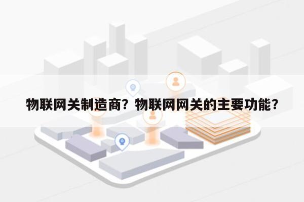 物联网关制造商？物联网网关的主要功能？-第1张图片