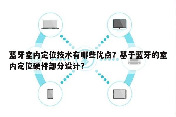 蓝牙室内定位技术有哪些优点？基于蓝牙的室内定位硬件部分设计？-第1张图片