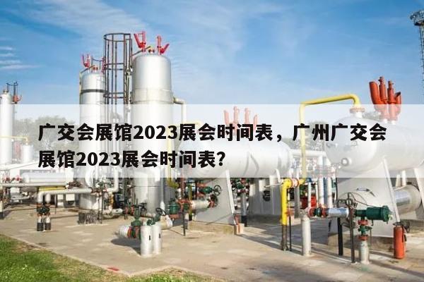 广交会展馆2023展会时间表，广州广交会展馆2023展会时间表？-第1张图片