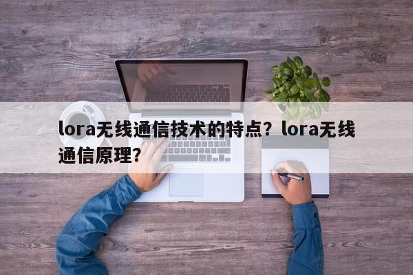 lora无线通信技术的特点？lora无线通信原理？-第1张图片