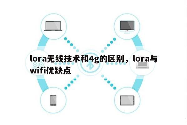 lora无线技术和4g的区别，lora与wifi优缺点-第1张图片