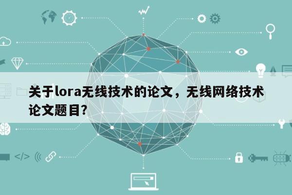 关于lora无线技术的论文，无线网络技术论文题目？-第1张图片