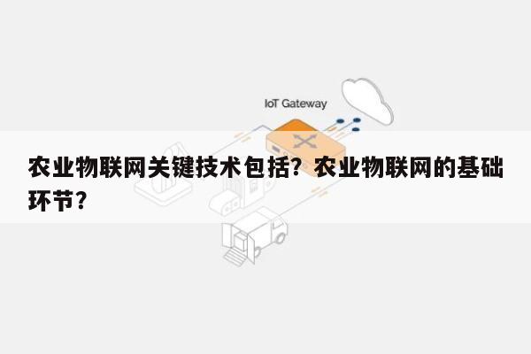 农业物联网关键技术包括？农业物联网的基础环节？-第1张图片