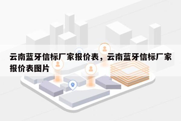 云南蓝牙信标厂家报价表，云南蓝牙信标厂家报价表图片-第1张图片