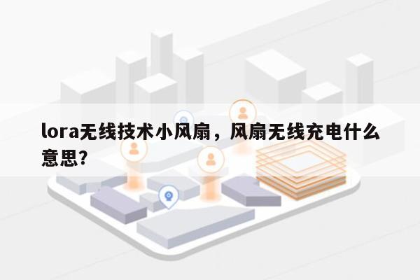 lora无线技术小风扇，风扇无线充电什么意思？-第1张图片