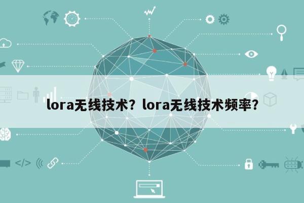 lora无线技术？lora无线技术频率？-第1张图片