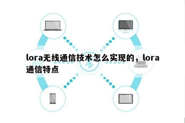 lora无线通信技术怎么实现的，lora通信特点-第1张图片