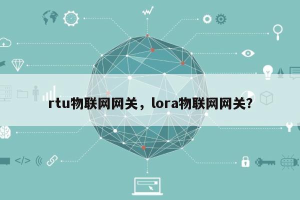 rtu物联网网关，lora物联网网关？-第1张图片