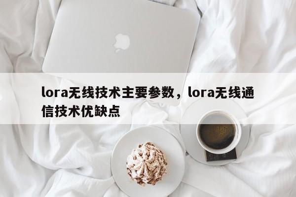 lora无线技术主要参数，lora无线通信技术优缺点-第1张图片