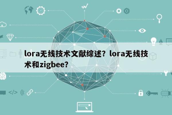 lora无线技术文献综述？lora无线技术和zigbee？-第1张图片