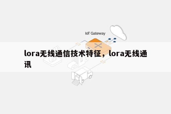 lora无线通信技术特征，lora无线通讯-第1张图片