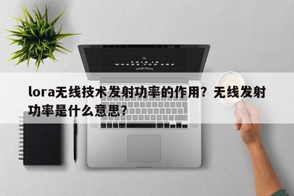 lora无线技术发射功率的作用？无线发射功率是什么意思？-第1张图片