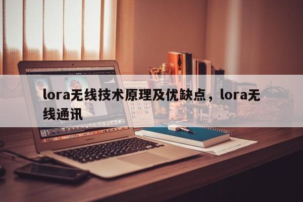 lora无线技术原理及优缺点，lora无线通讯-第1张图片